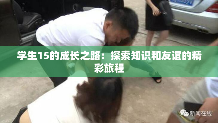 学生15的成长之路：探索知识和友谊的精彩旅程