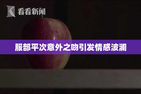 服部平次意外之吻引发情感波澜
