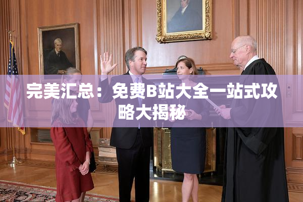 完美汇总：免费B站大全一站式攻略大揭秘