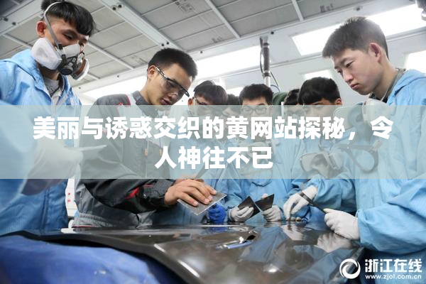 美丽与诱惑交织的黄网站探秘，令人神往不已