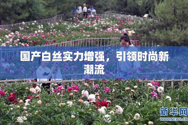 国产白丝实力增强，引领时尚新潮流