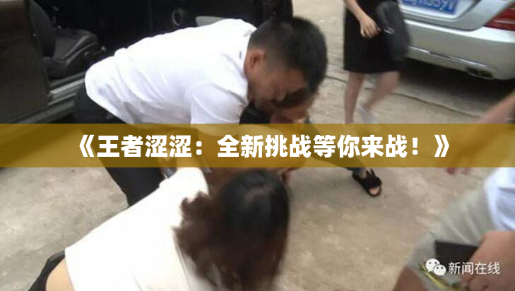 《王者涩涩：全新挑战等你来战！》