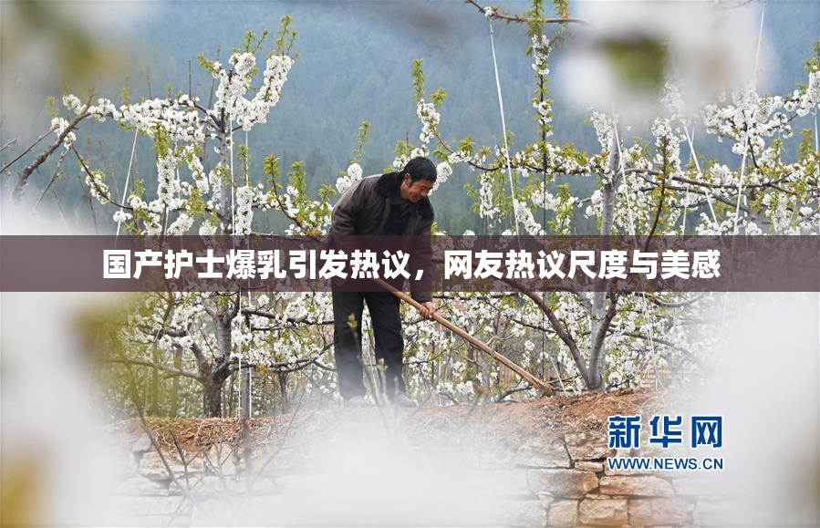 国产护士爆乳引发热议，网友热议尺度与美感