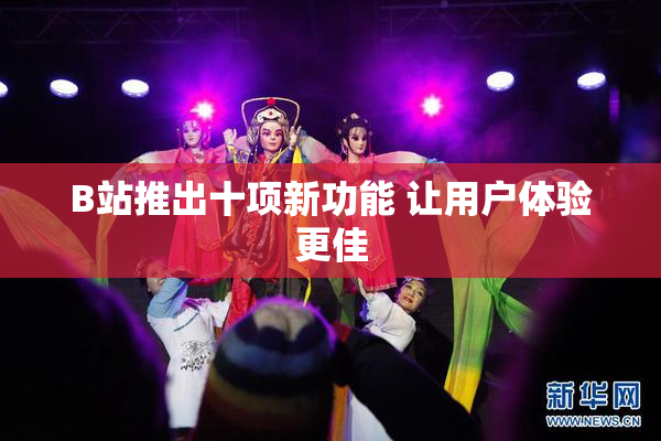 B站推出十项新功能 让用户体验更佳