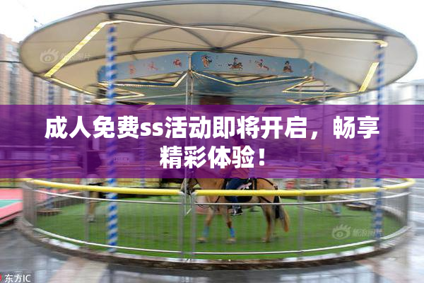 成人免费ss活动即将开启，畅享精彩体验！