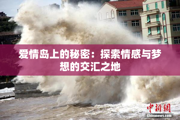 爱情岛上的秘密：探索情感与梦想的交汇之地