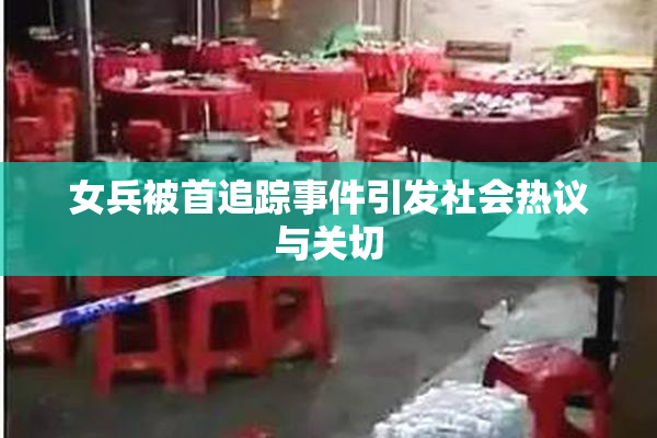 女兵被首追踪事件引发社会热议与关切