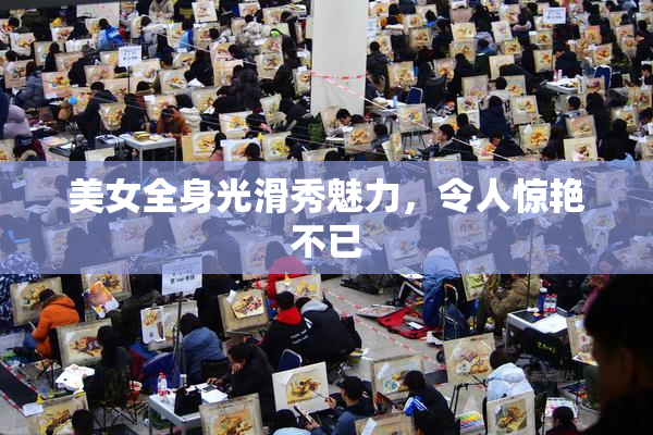 美女全身光滑秀魅力，令人惊艳不已