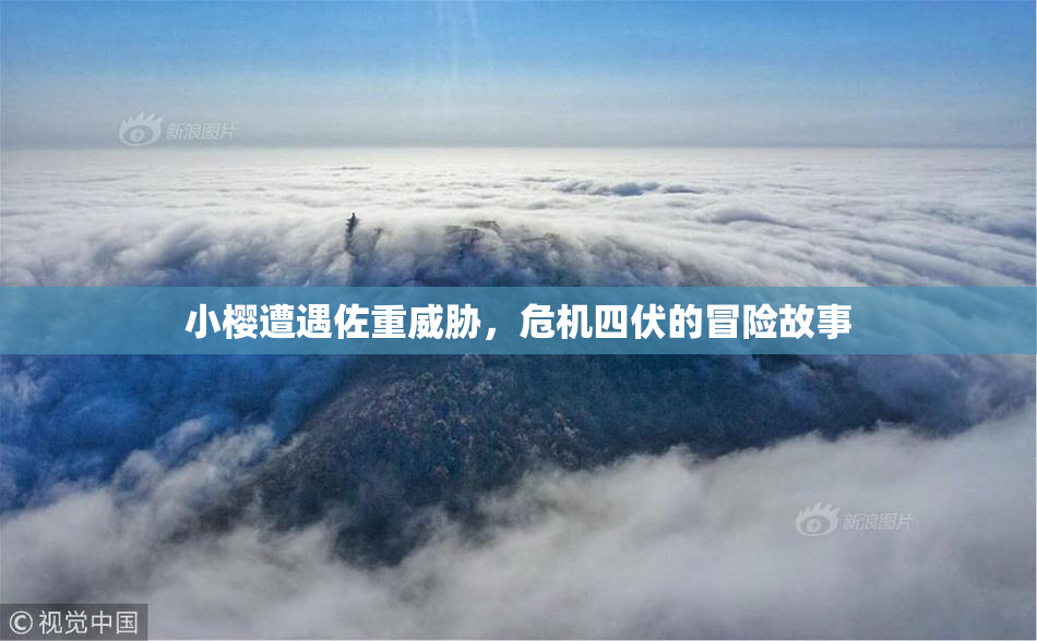 小樱遭遇佐重威胁，危机四伏的冒险故事