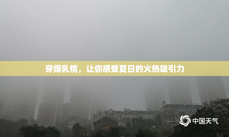 穿爆乳情，让你感受夏日的火热吸引力