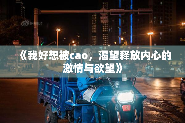 《我好想被cao，渴望释放内心的激情与欲望》