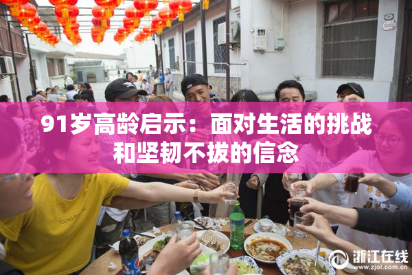 91岁高龄启示：面对生活的挑战和坚韧不拔的信念