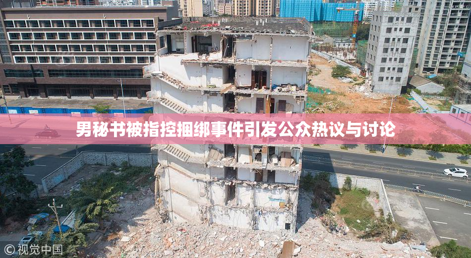 男秘书被指控捆绑事件引发公众热议与讨论
