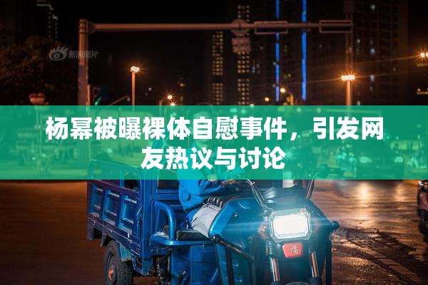 杨幂被曝裸体自慰事件，引发网友热议与讨论