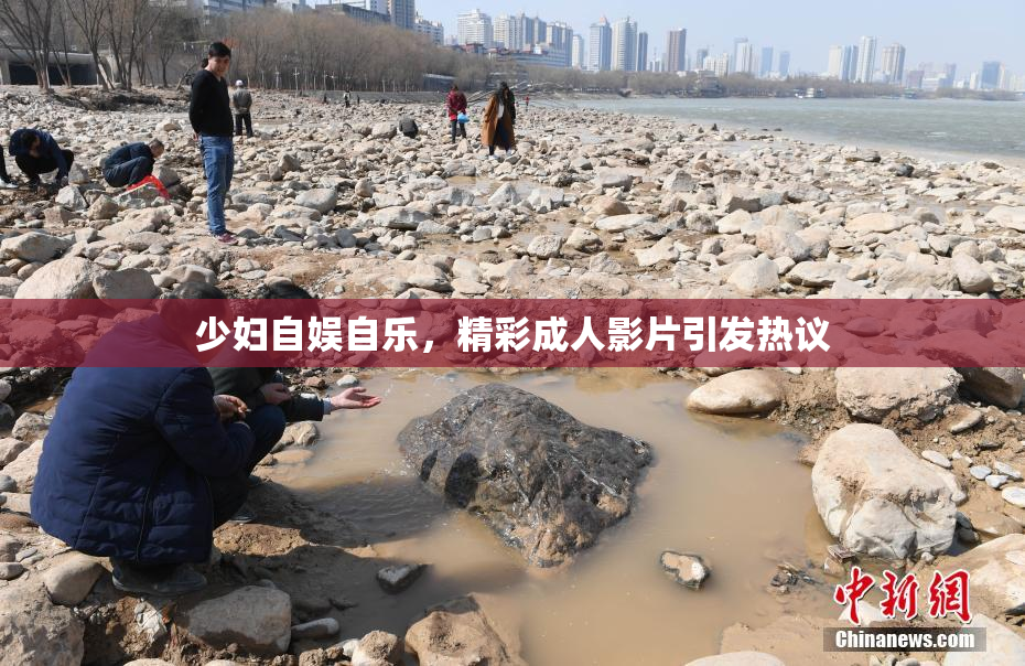 少妇自娱自乐，精彩成人影片引发热议
