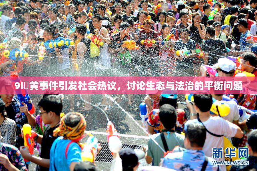 9I婬黄事件引发社会热议，讨论生态与法治的平衡问题