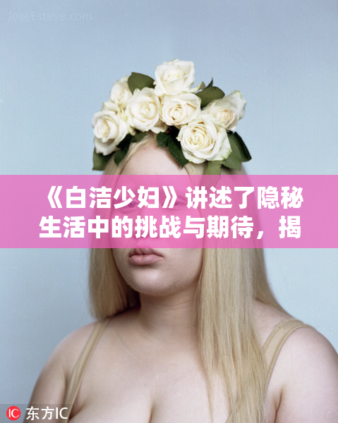 《白洁少妇》讲述了隐秘生活中的挑战与期待，揭示内心深处的挣扎与渴望。