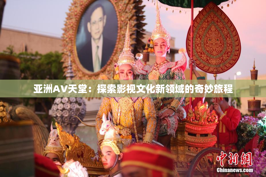 亚洲AV天堂：探索影视文化新领域的奇妙旅程