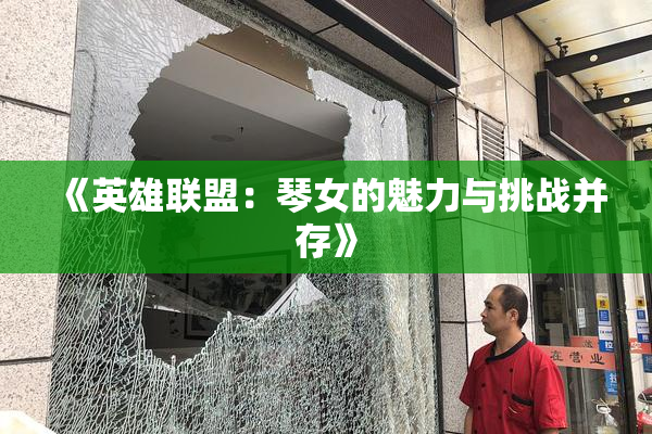 《英雄联盟：琴女的魅力与挑战并存》