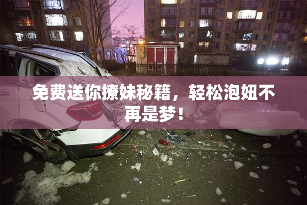 免费送你撩妹秘籍，轻松泡妞不再是梦！