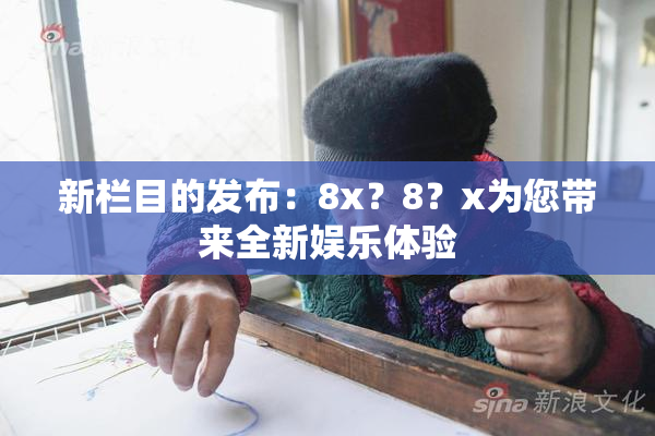 新栏目的发布：8x？8？x为您带来全新娱乐体验