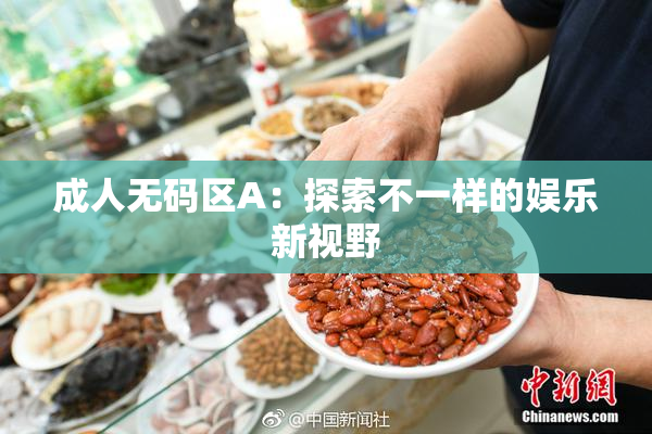成人无码区A：探索不一样的娱乐新视野