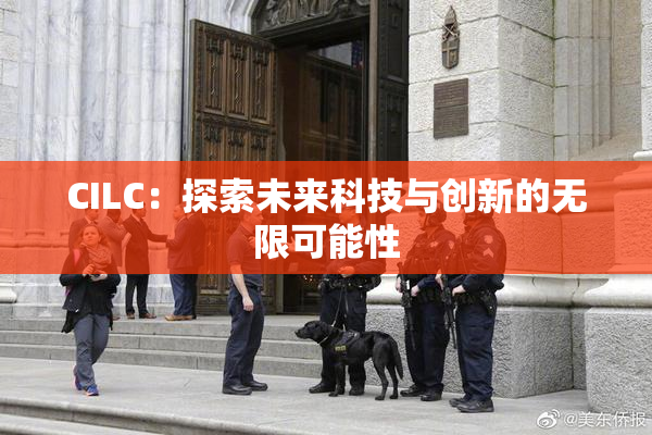 CILC：探索未来科技与创新的无限可能性