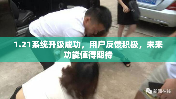 1.21系统升级成功，用户反馈积极，未来功能值得期待