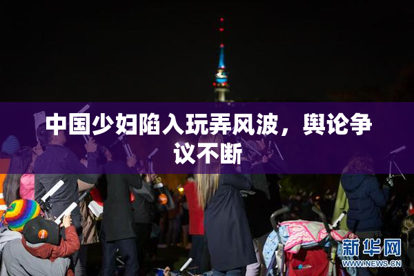 中国少妇陷入玩弄风波，舆论争议不断