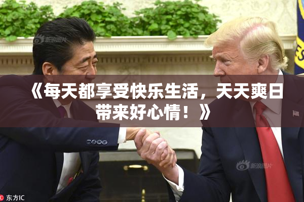 《每天都享受快乐生活，天天爽日带来好心情！》