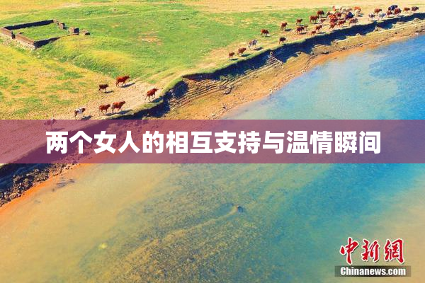 两个女人的相互支持与温情瞬间