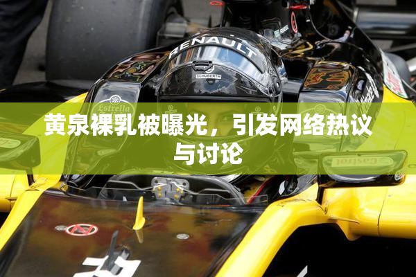 黄泉裸乳被曝光，引发网络热议与讨论