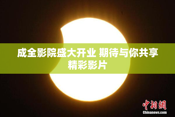 成全影院盛大开业 期待与你共享精彩影片
