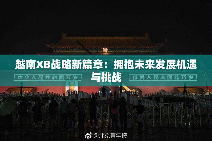 越南XB战略新篇章：拥抱未来发展机遇与挑战