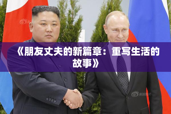 《朋友丈夫的新篇章：重写生活的故事》