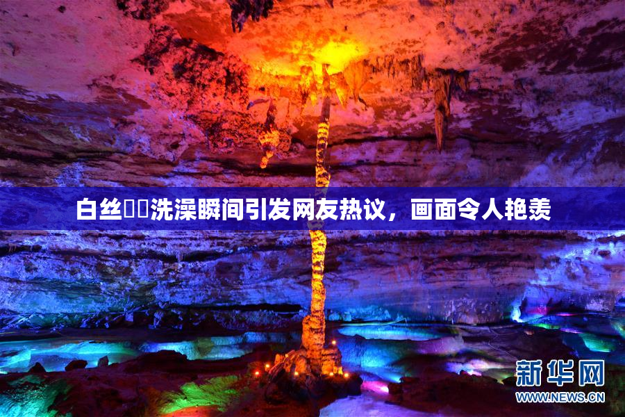 白丝妺妺洗澡瞬间引发网友热议，画面令人艳羡