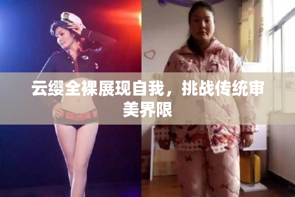 云缨全裸展现自我，挑战传统审美界限