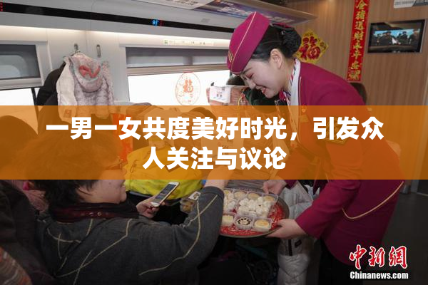 一男一女共度美好时光，引发众人关注与议论