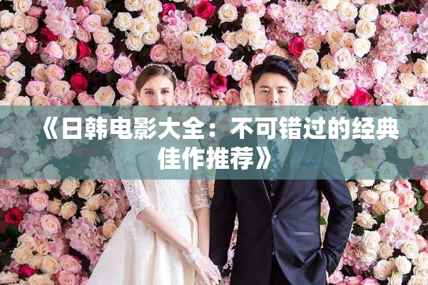 《日韩电影大全：不可错过的经典佳作推荐》