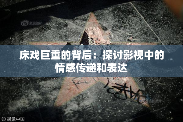 床戏巨重的背后：探讨影视中的情感传递和表达