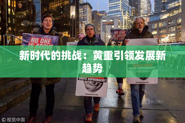 新时代的挑战：黄重引领发展新趋势