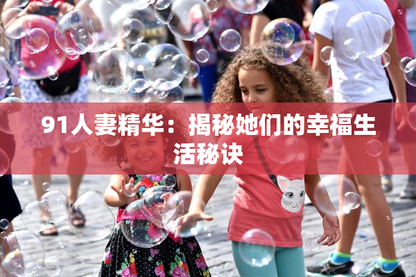 91人妻精华：揭秘她们的幸福生活秘诀