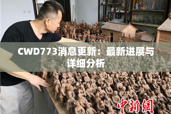 CWD773消息更新：最新进展与详细分析