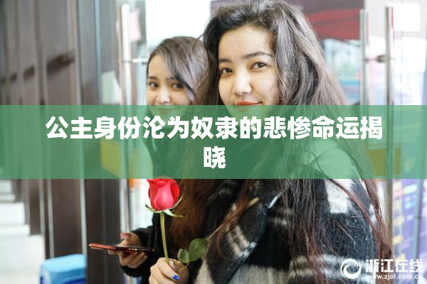 公主身份沦为奴隶的悲惨命运揭晓