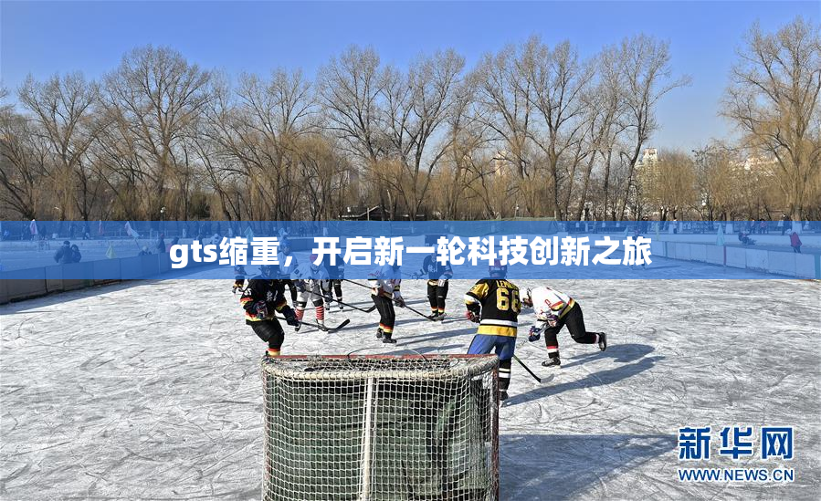gts缩重，开启新一轮科技创新之旅