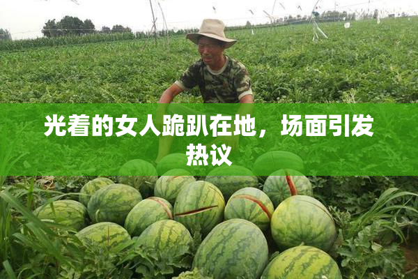 光着的女人跪趴在地，场面引发热议