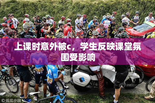 上课时意外被c，学生反映课堂氛围受影响
