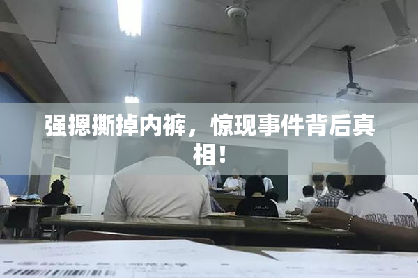 强摁撕掉内裤，惊现事件背后真相！