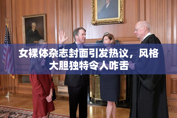 女裸体杂志封面引发热议，风格大胆独特令人咋舌