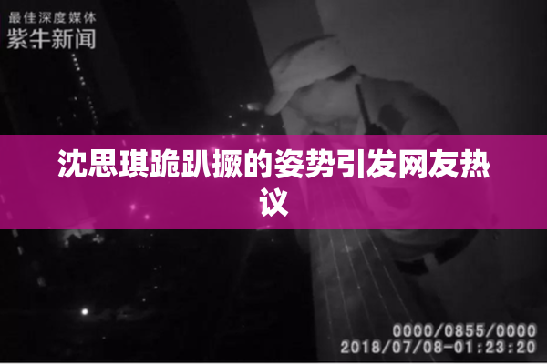 沈思琪跪趴撅的姿势引发网友热议